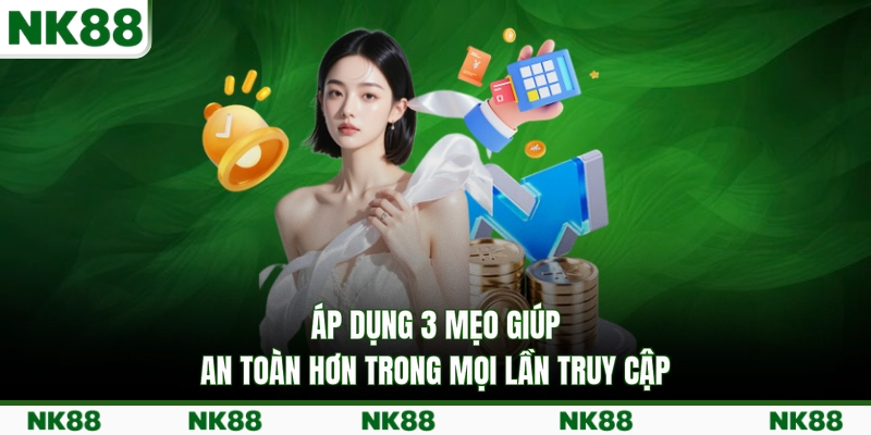Áp dụng 3 mẹo giúp an toàn hơn trong mọi lần truy cập