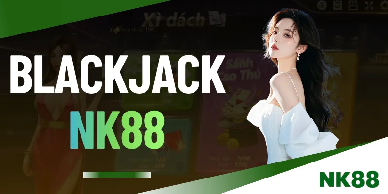 Blackjack NK88 - Cách Chơi Chuẩn 2026 Và Thưởng Minh Bạch