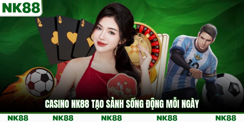 Casino NK88 tạo sảnh sống động mỗi ngày