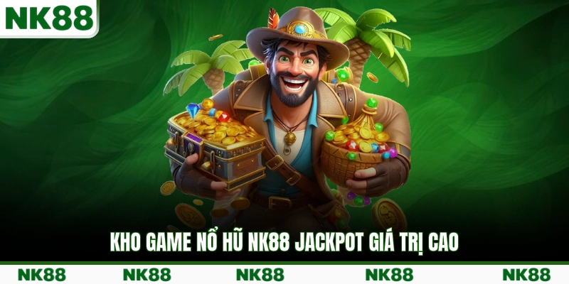 Kho game nổ hũ NK88 Jackpot giá trị cao