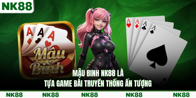 Mậu Binh NK88 là tựa game bài truyền thống ấn tượng