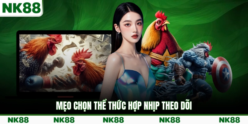 Mẹo chọn thể thức hợp nhịp theo dõi