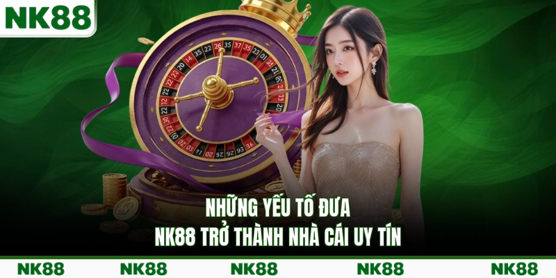 Những yếu tố đưa NK88 trở thành nhà cái uy tín