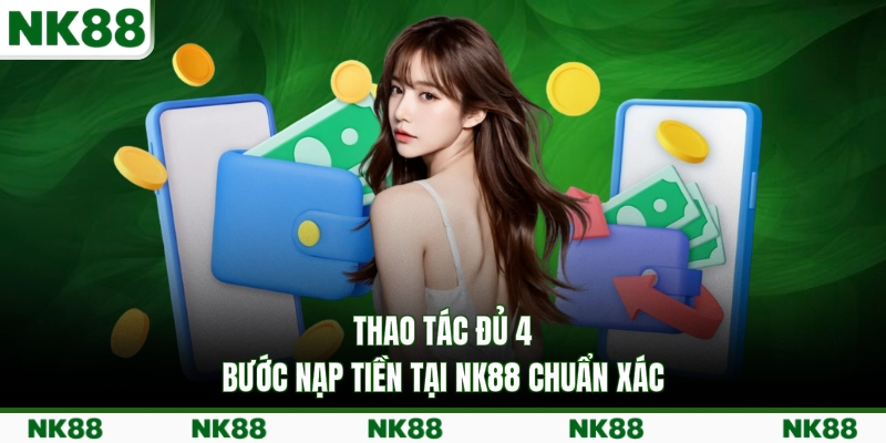 Thao tác đủ 4 bước nạp tiền tại NK88 chuẩn xác
