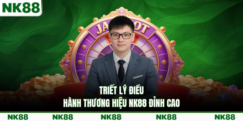 Triết lý điều hành thương hiệu NK88 đỉnh cao